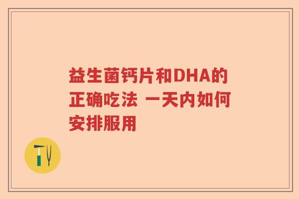 益生菌钙片和DHA的正确吃法 一天内如何安排服用 益生菌钙片和DHA的正确吃法 一天内如何安排服用