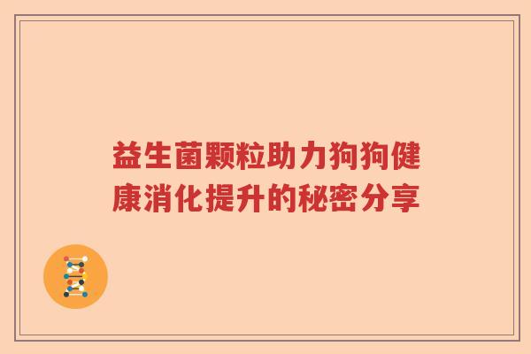 益生菌颗粒助力狗狗健康消化提升的秘密分享