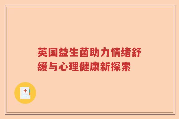 英国益生菌助力情绪舒缓与心理健康新探索 英国益生菌助力情绪舒缓与心理健康新探索