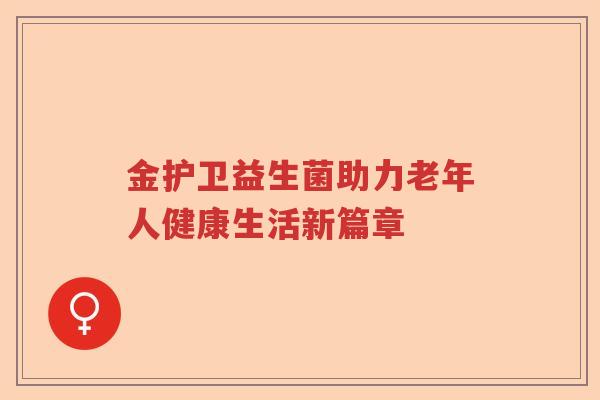 金护卫益生菌助力老年人健康生活新篇章