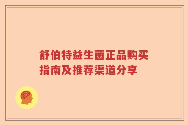 舒伯特益生菌正品购买指南及推荐渠道分享 舒伯特益生菌正品购买指南及推荐渠道分享