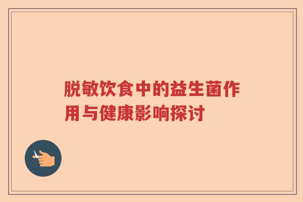 脱敏饮食中的益生菌作用与健康影响探讨 脱敏饮食中的益生菌作用与健康影响探讨