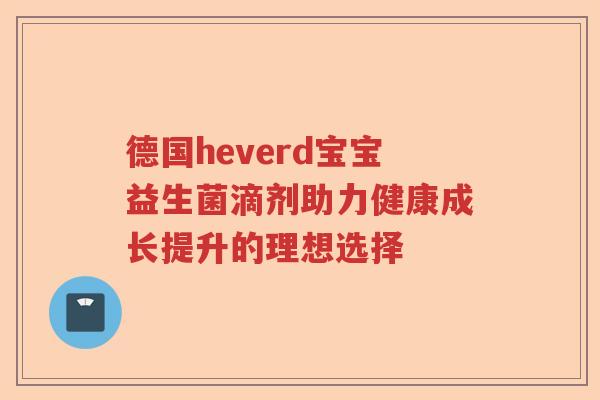 德国heverd宝宝益生菌滴剂助力健康成长提升的理想选择 德国heverd宝宝益生菌滴剂助力健康成长提升的理想选择