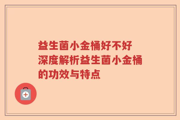 益生菌小金桶好不好 深度解析益生菌小金桶的功效与特点
