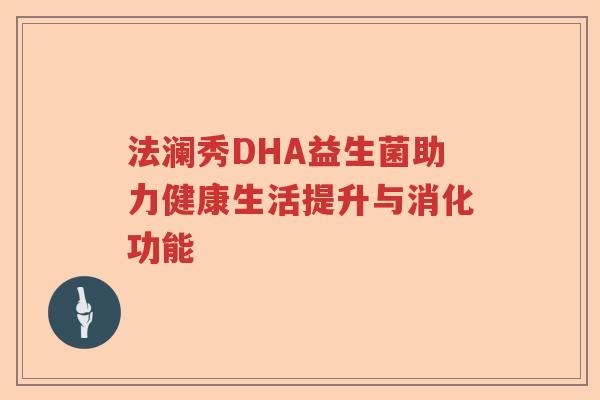 法澜秀DHA益生菌助力健康生活提升与消化功能 法澜秀DHA益生菌助力健康生活提升与消化功能
