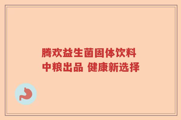 腾欢益生菌固体饮料 中粮出品 健康新选择 腾欢益生菌固体饮料 中粮出品 健康新选择