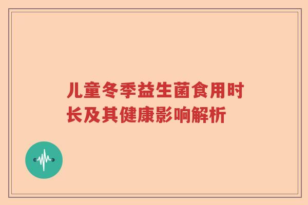 儿童冬季益生菌食用时长及其健康影响解析