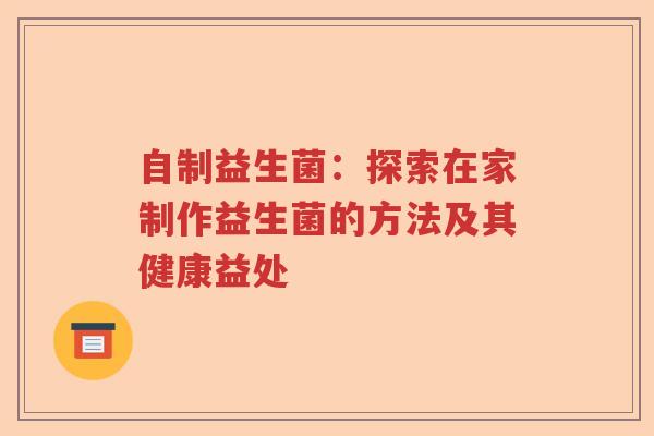 自制益生菌：探索在家制作益生菌的方法及其健康益处