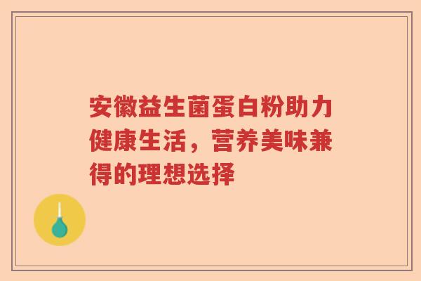 安徽益生菌蛋白粉助力健康生活，营养美味兼得的理想选择