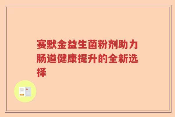 赛默金益生菌粉剂助力肠道健康提升的全新选择