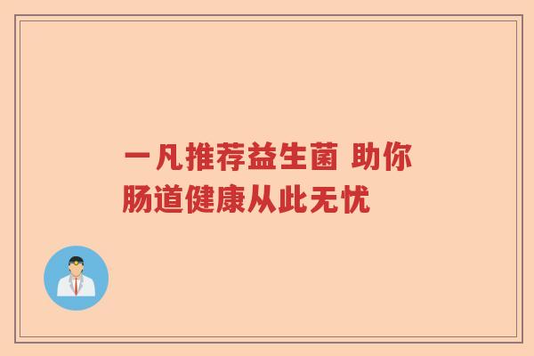 一凡推荐益生菌 助你肠道健康从此无忧