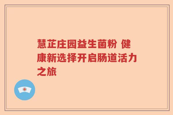 慧芷庄园益生菌粉 健康新选择开启肠道活力之旅