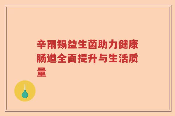 辛雨锡益生菌助力健康肠道全面提升与生活质量