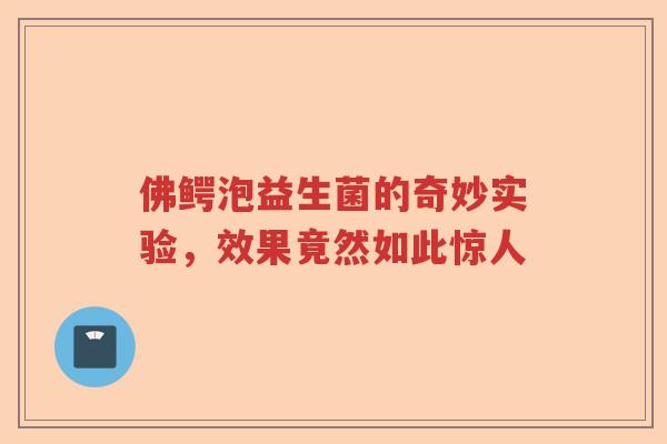 佛鳄泡益生菌的奇妙实验，效果竟然如此惊人