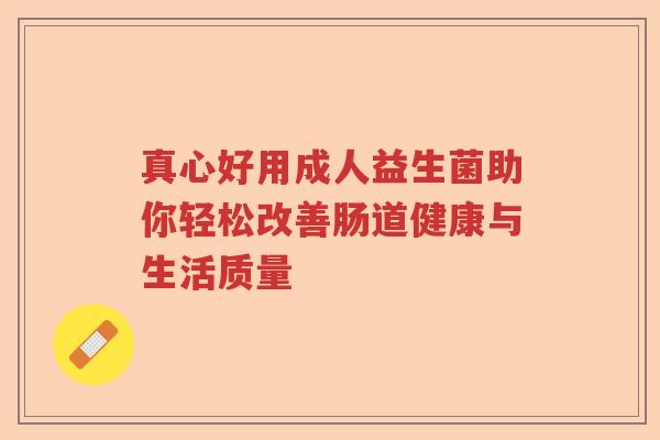 真心好用成人益生菌助你轻松改善肠道健康与生活质量