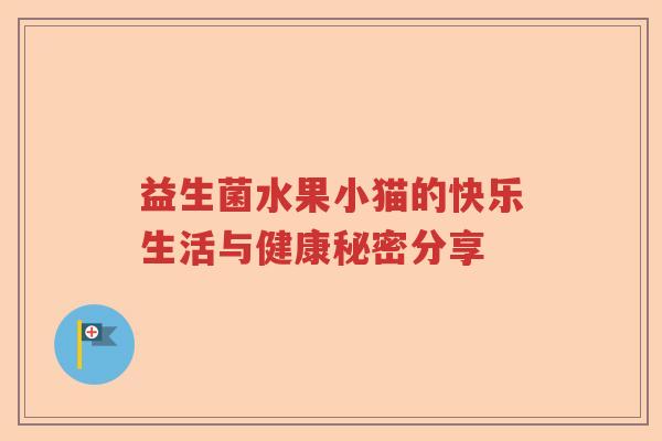 益生菌水果小猫的快乐生活与健康秘密分享 益生菌水果小猫的快乐生活与健康秘密分享