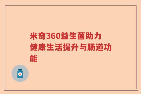米奇360益生菌助力健康生活提升与肠道功能 米奇360益生菌助力健康生活提升与肠道功能