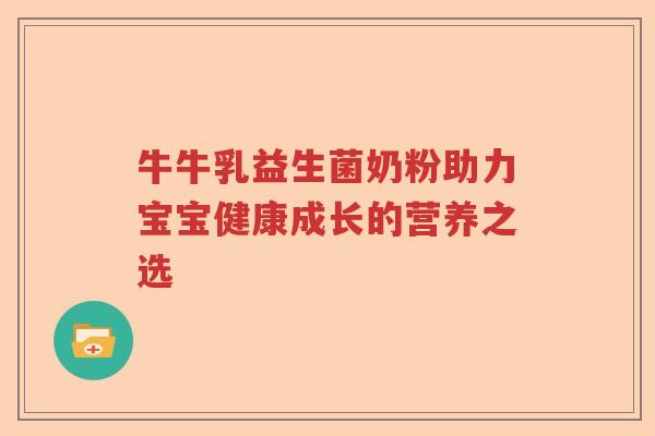 牛牛乳益生菌奶粉助力宝宝健康成长的营养之选
