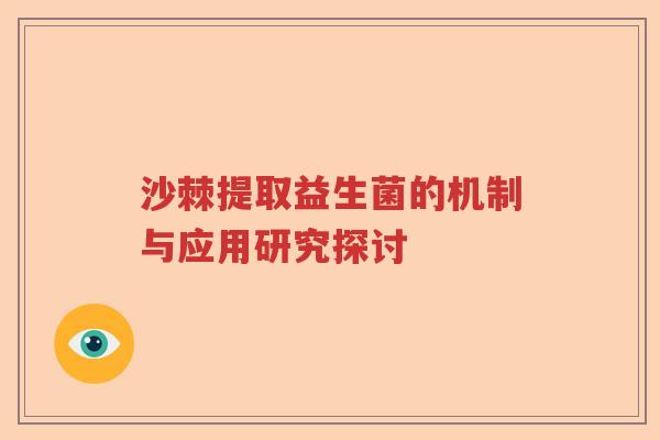 沙棘提取益生菌的机制与应用研究探讨 沙棘提取益生菌的机制与应用研究探讨