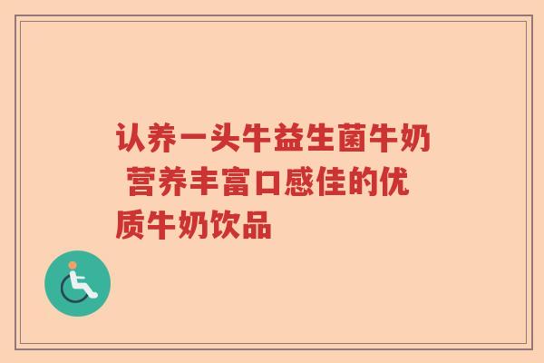 认养一头牛益生菌牛奶 营养丰富口感佳的优质牛奶饮品 认养一头牛益生菌牛奶 营养丰富口感佳的优质牛奶饮品