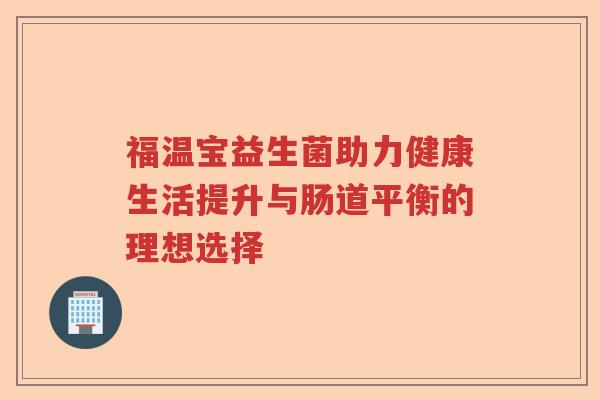 福温宝益生菌助力健康生活提升与肠道平衡的理想选择