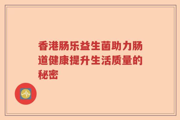 香港肠乐益生菌助力肠道健康提升生活质量的秘密 香港肠乐益生菌助力肠道健康提升生活质量的秘密