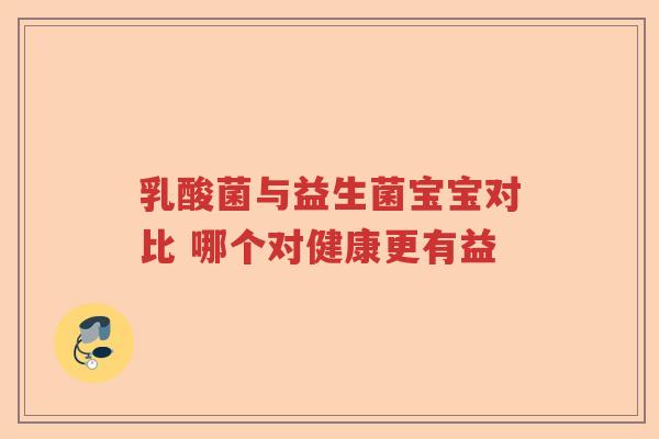 乳酸菌与益生菌宝宝对比 哪个对健康更有益 乳酸菌与益生菌宝宝对比 哪个对健康更有益