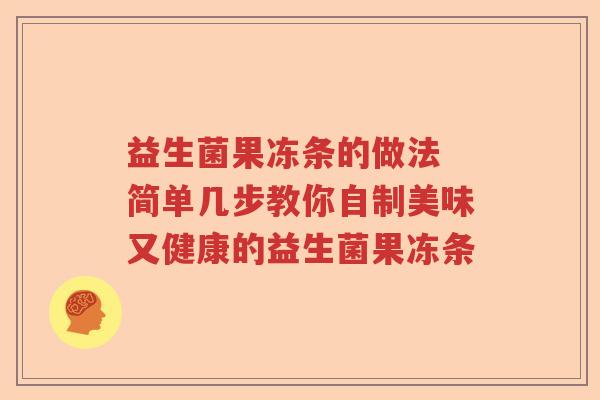 益生菌果冻条的做法 简单几步教你自制美味又健康的益生菌果冻条 益生菌果冻条的做法 简单几步教你自制美味又健康的益生菌果冻条
