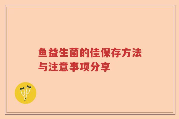 鱼益生菌的佳保存方法与注意事项分享