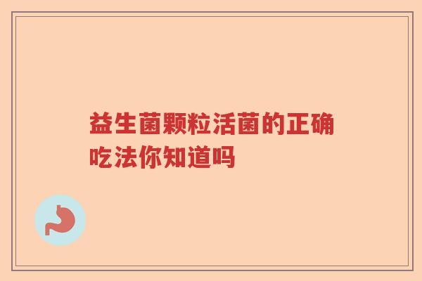 益生菌颗粒活菌的正确吃法你知道吗