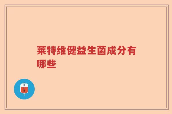 莱特维健益生菌成分有哪些 莱特维健益生菌成分有哪些