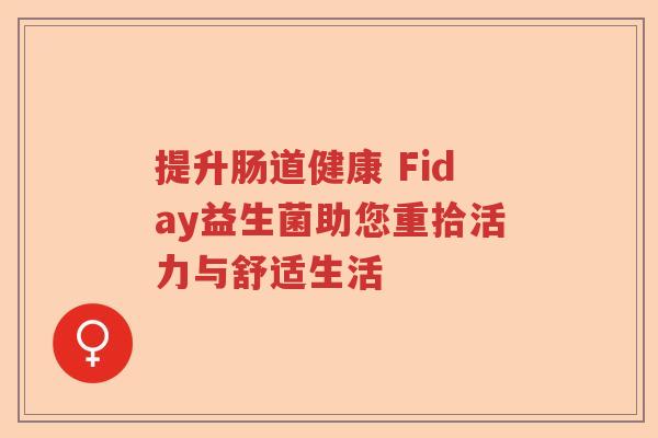 提升肠道健康 Fiday益生菌助您重拾活力与舒适生活 提升肠道健康 Fiday益生菌助您重拾活力与舒适生活