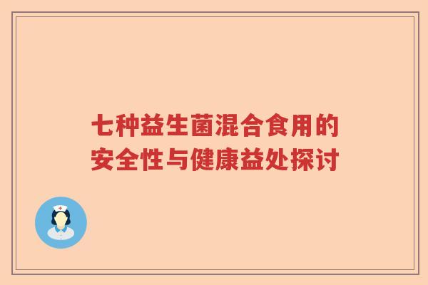 七种益生菌混合食用的安全性与健康益处探讨 七种益生菌混合食用的安全性与健康益处探讨