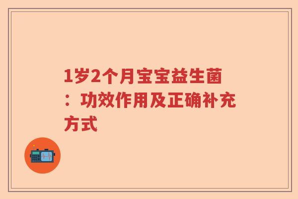 1岁2个月宝宝益生菌:功效作用及正确补充方式 1岁2个月宝宝益生菌:功效作用及正确补充方式