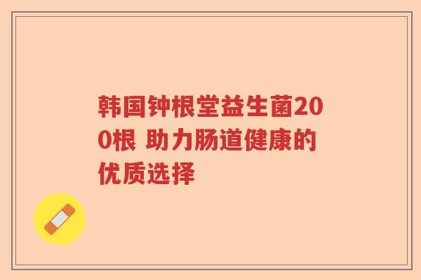 韩国钟根堂益生菌200根 助力肠道健康的优质选择