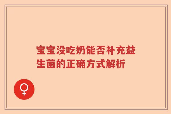 宝宝没吃奶能否补充益生菌的正确方式解析