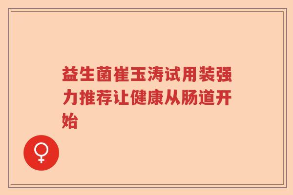 益生菌崔玉涛试用装强力推荐让健康从肠道开始 益生菌崔玉涛试用装强力推荐让健康从肠道开始