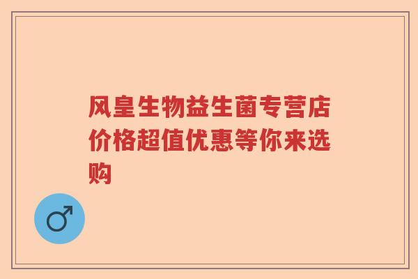 风皇生物益生菌专营店价格超值优惠等你来选购
