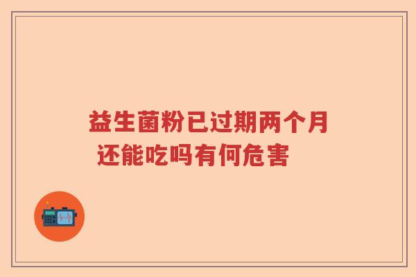 益生菌粉已过期两个月 还能吃吗有何危害