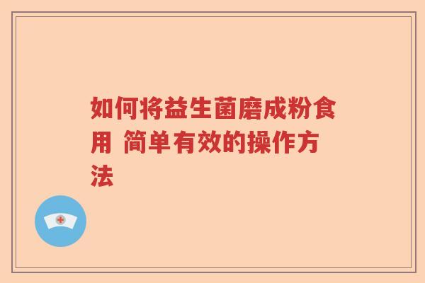 如何将益生菌磨成粉食用 简单有效的操作方法