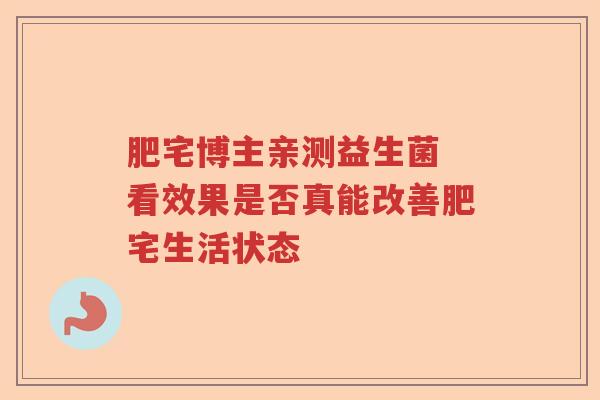 肥宅博主亲测益生菌 看效果是否真能改善肥宅生活状态