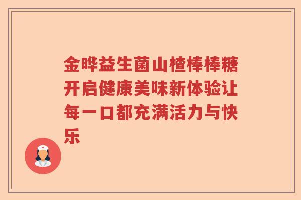 金晔益生菌山楂棒棒糖开启健康美味新体验让每一口都充满活力与快乐 金晔益生菌山楂棒棒糖开启健康美味新体验让每一口都充满活力与快乐