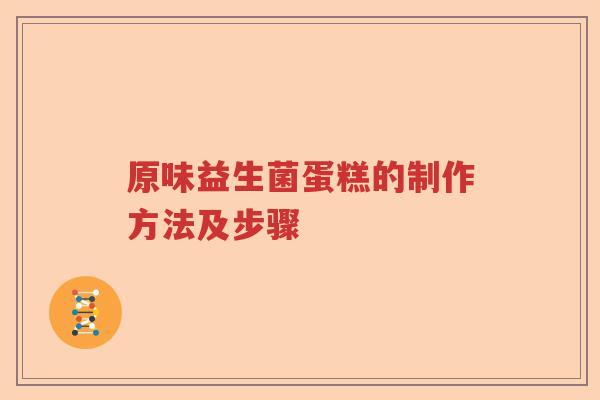 原味益生菌蛋糕的制作方法及步骤 原味益生菌蛋糕的制作方法及步骤
