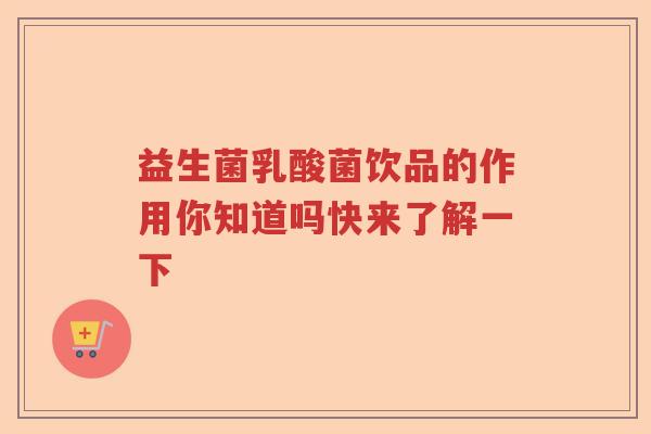 益生菌乳酸菌饮品的作用你知道吗快来了解一下
