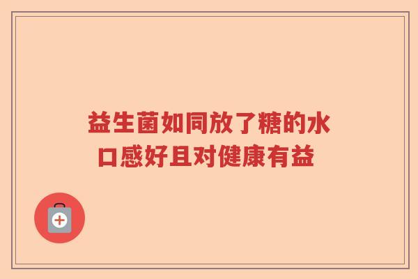 益生菌如同放了糖的水 口感好且对健康有益 益生菌如同放了糖的水 口感好且对健康有益
