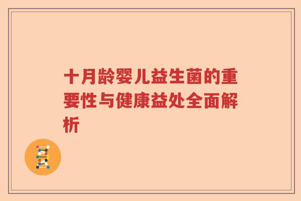 十月龄婴儿益生菌的重要性与健康益处全面解析 十月龄婴儿益生菌的重要性与健康益处全面解析