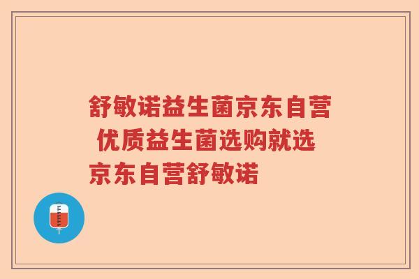 舒敏诺益生菌京东自营 优质益生菌选购就选京东自营舒敏诺 舒敏诺益生菌京东自营 优质益生菌选购就选京东自营舒敏诺