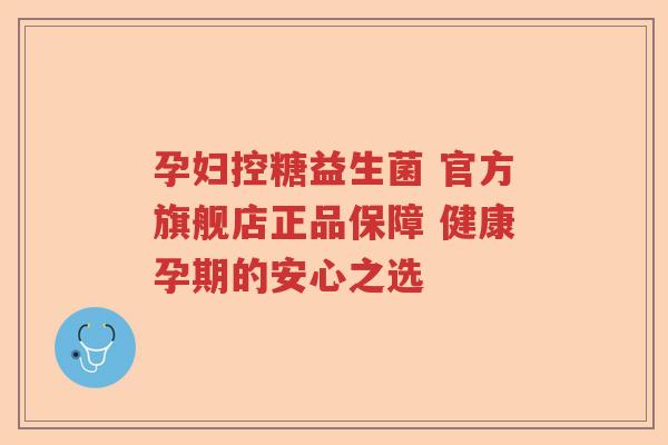孕妇控糖益生菌 官方旗舰店正品保障 健康孕期的安心之选