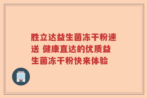 胜立达益生菌冻干粉速送 健康直达的优质益生菌冻干粉快来体验 胜立达益生菌冻干粉速送 健康直达的优质益生菌冻干粉快来体验