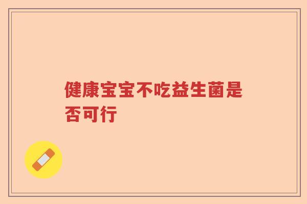 健康宝宝不吃益生菌是否可行